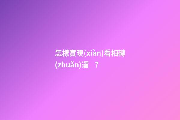 怎樣實現(xiàn)看相轉(zhuǎn)運？